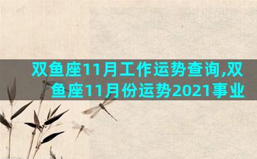 双鱼座11月工作运势查询,双鱼座11月份运势2021事业