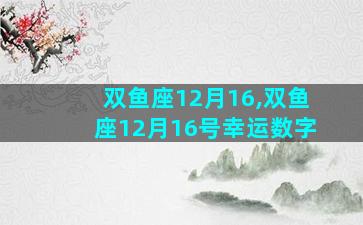 双鱼座12月16,双鱼座12月16号幸运数字