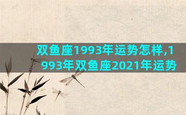 双鱼座1993年运势怎样,1993年双鱼座2021年运势