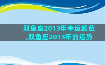 双鱼座2013年幸运颜色,双鱼座2013年的运势