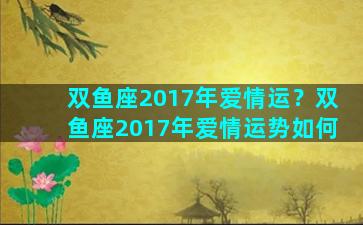 双鱼座2017年爱情运？双鱼座2017年爱情运势如何
