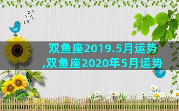 双鱼座2019.5月运势,双鱼座2020年5月运势