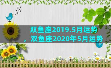 双鱼座2019.5月运势，双鱼座2020年5月运势