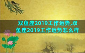 双鱼座2019工作运势,双鱼座2019工作运势怎么样