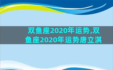 双鱼座2020年运势,双鱼座2020年运势唐立淇