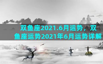 双鱼座2021.6月运势，双鱼座运势2021年6月运势详解