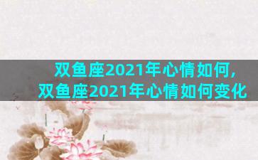 双鱼座2021年心情如何,双鱼座2021年心情如何变化