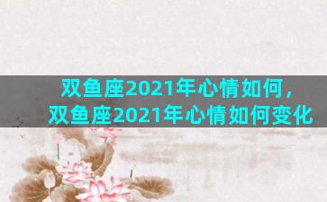 双鱼座2021年心情如何，双鱼座2021年心情如何变化