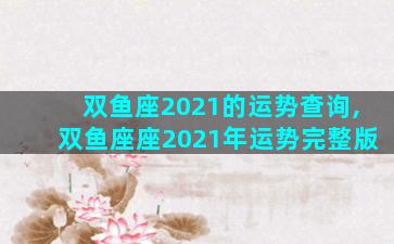 双鱼座2021的运势查询,双鱼座座2021年运势完整版