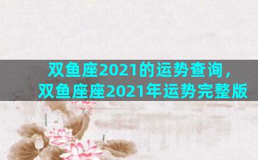 双鱼座2021的运势查询，双鱼座座2021年运势完整版