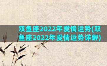 双鱼座2022年爱情运势(双鱼座2022年爱情运势详解)