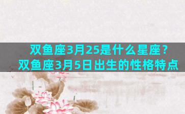 双鱼座3月25是什么星座？双鱼座3月5日出生的性格特点