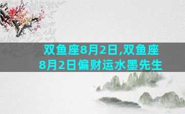 双鱼座8月2日,双鱼座8月2日偏财运水墨先生