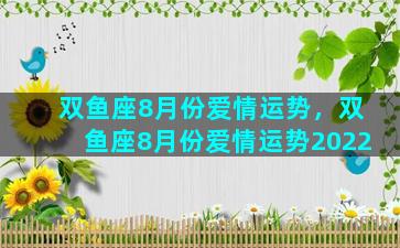 双鱼座8月份爱情运势，双鱼座8月份爱情运势2022