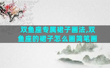 双鱼座专属裙子画法,双鱼座的裙子怎么画简笔画
