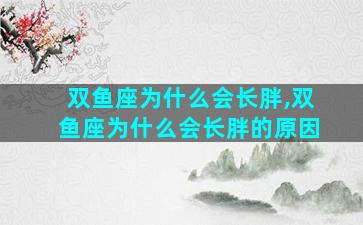 双鱼座为什么会长胖,双鱼座为什么会长胖的原因