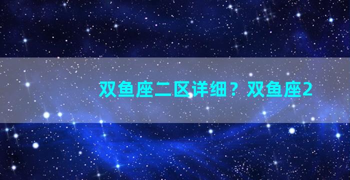 双鱼座二区详细？双鱼座2