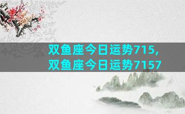 双鱼座今日运势715,双鱼座今日运势7157
