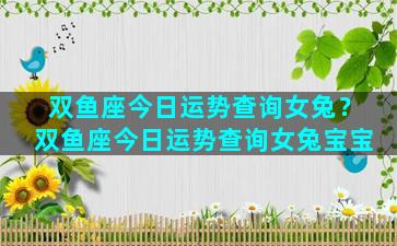 双鱼座今日运势查询女兔？双鱼座今日运势查询女兔宝宝