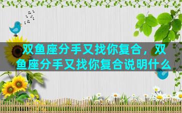 双鱼座分手又找你复合，双鱼座分手又找你复合说明什么