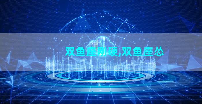 双鱼座刚硬,双鱼座怂