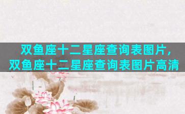 双鱼座十二星座查询表图片,双鱼座十二星座查询表图片高清