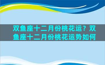 双鱼座十二月份桃花运？双鱼座十二月份桃花运势如何