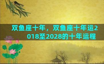 双鱼座十年，双鱼座十年运2018至2028的十年运程