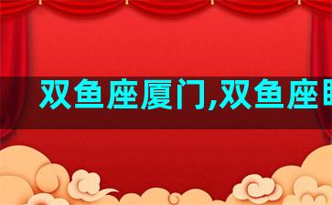 双鱼座厦门,双鱼座眀星