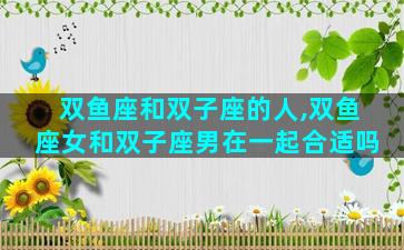 双鱼座和双子座的人,双鱼座女和双子座男在一起合适吗