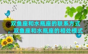 双鱼座和水瓶座的联系方式，双鱼座和水瓶座的相处模式