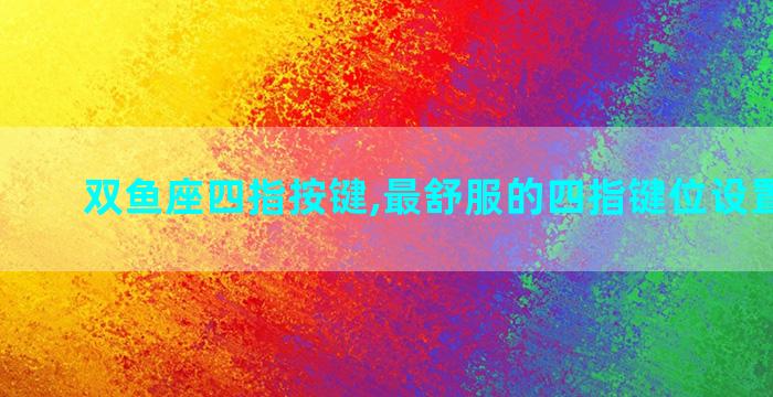 双鱼座四指按键,最舒服的四指键位设置键位码