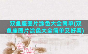 双鱼座图片涂色大全简单(双鱼座图片涂色大全简单又好看)