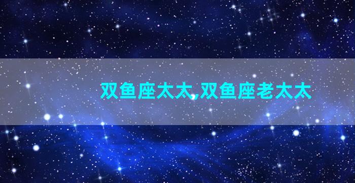 双鱼座太太,双鱼座老太太