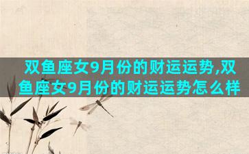 双鱼座女9月份的财运运势,双鱼座女9月份的财运运势怎么样