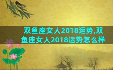 双鱼座女人2018运势,双鱼座女人2018运势怎么样