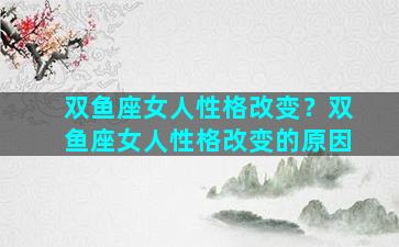 双鱼座女人性格改变？双鱼座女人性格改变的原因