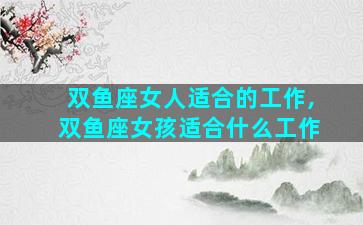 双鱼座女人适合的工作,双鱼座女孩适合什么工作