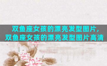 双鱼座女孩的漂亮发型图片,双鱼座女孩的漂亮发型图片高清