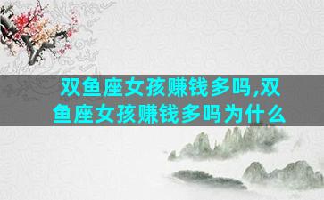 双鱼座女孩赚钱多吗,双鱼座女孩赚钱多吗为什么