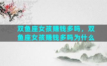 双鱼座女孩赚钱多吗，双鱼座女孩赚钱多吗为什么