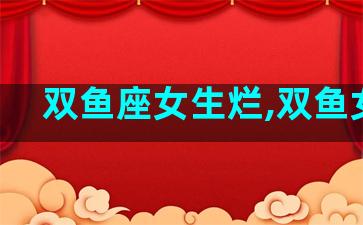 双鱼座女生烂,双鱼女坏