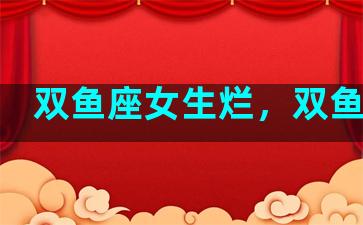 双鱼座女生烂，双鱼女坏