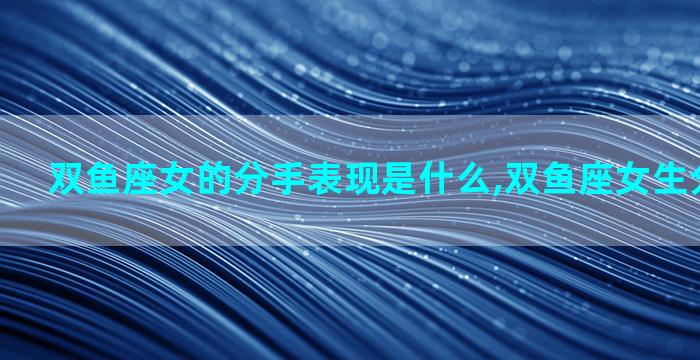 双鱼座女的分手表现是什么,双鱼座女生分手的表现