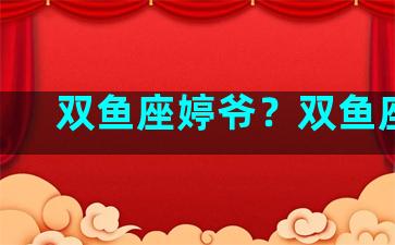 双鱼座婷爷？双鱼座lc