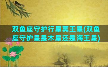 双鱼座守护行星冥王星(双鱼座守护星是木星还是海王星)