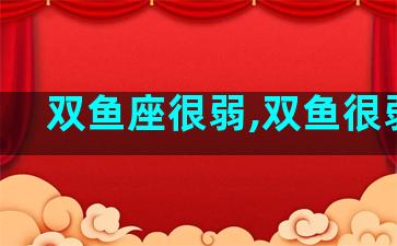 双鱼座很弱,双鱼很弱吗
