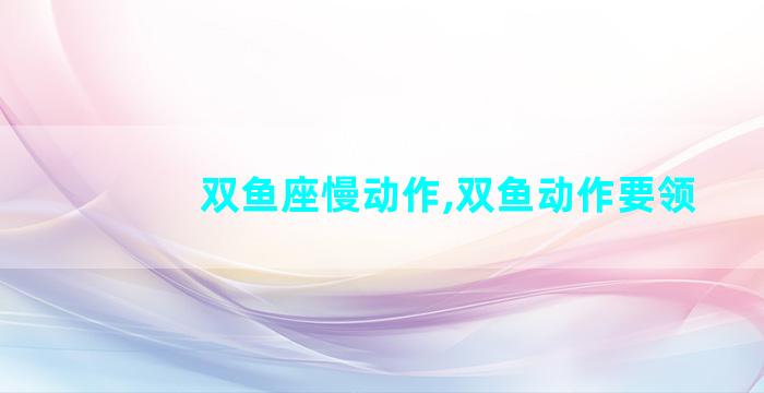 双鱼座慢动作,双鱼动作要领