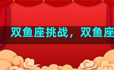 双鱼座挑战，双鱼座打法
