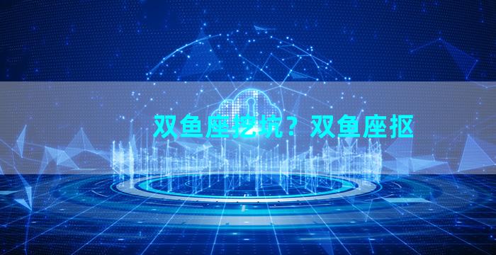 双鱼座挖坑？双鱼座抠